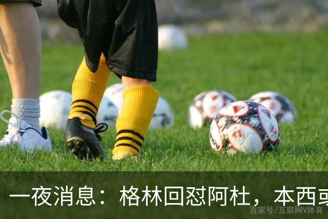 一夜消息：格林回怼阿杜，本西或重返76人，霍勒迪辟谣买断传闻