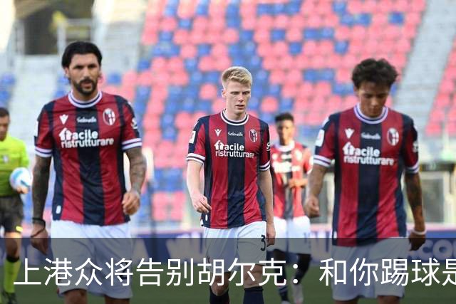 上港众将告别胡尔克：和你踢球是荣幸 4年晃如4天