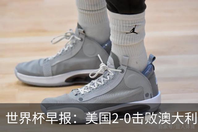 世界杯早报：美国2-0击败澳大利亚提前出线 亚足联球队遭6连败