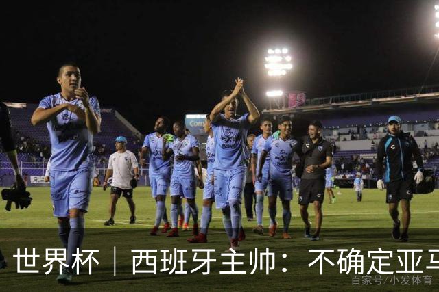 世界杯｜西班牙主帅：不确定亚马尔是否可以首发
