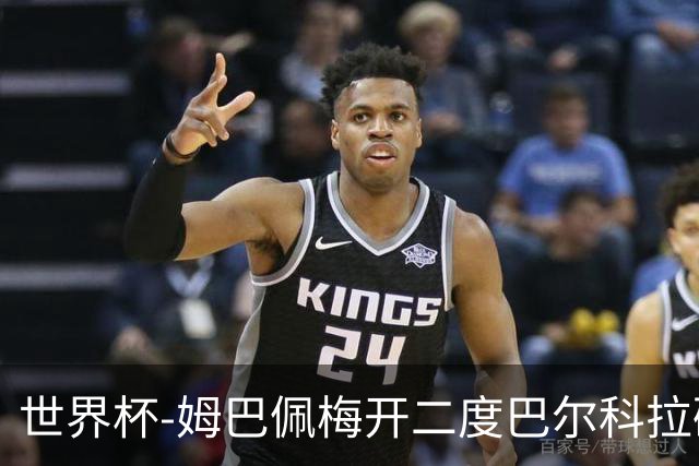 世界杯-姆巴佩梅开二度巴尔科拉破门 法国3-1塞内加尔