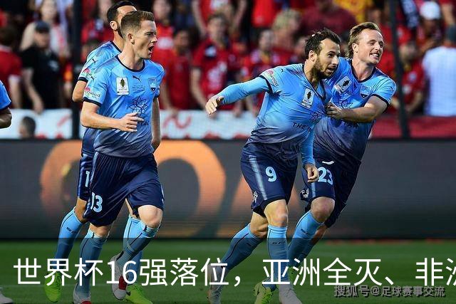 世界杯16强落位，亚洲全灭、非洲队锐减，多场重磅对决来袭