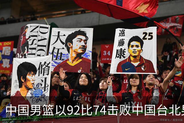 中国男篮以92比74击败中国台北男篮，赢下世预赛生死战