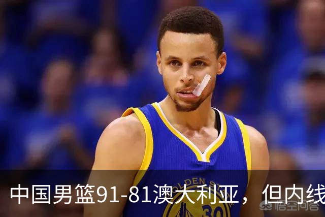 中国男篮91-81澳大利亚，但内线防守是定时炸弹！徐昕护筐有隐患