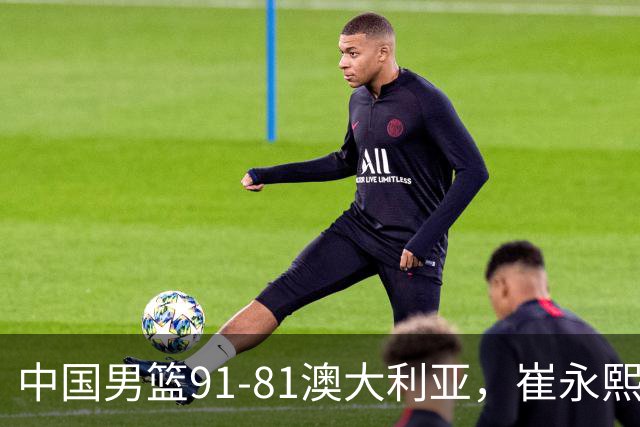 中国男篮91-81澳大利亚，崔永熙恢复信心，两锋线表现出色，球员评分出炉：王俊杰10分高诗岩3.4分