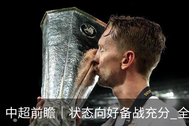 中超前瞻｜状态向好备战充分 全力争取理想战果