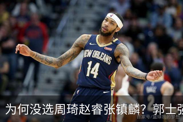 为何没选周琦赵睿张镇麟？郭士强说得很直白，太务实了，好样的！