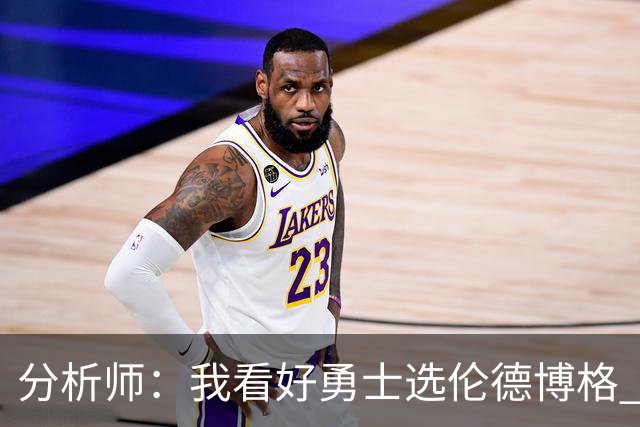 分析师：我看好勇士选伦德博格 他即将24岁拥有即战力