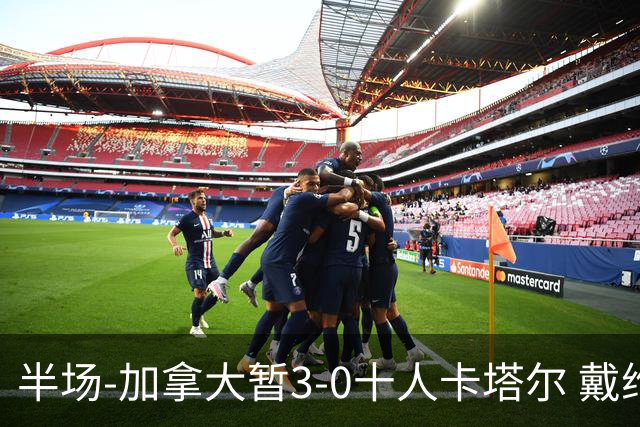 半场-加拿大暂3-0十人卡塔尔 戴维双响独造三球 拉林连场破门