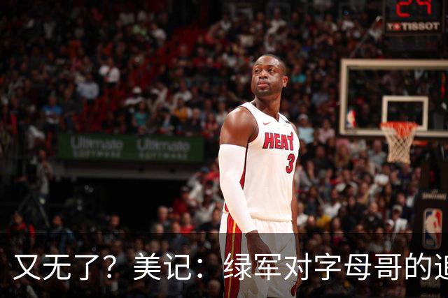 又无了？美记：绿军对字母哥的追求并非外界认为的那样积极