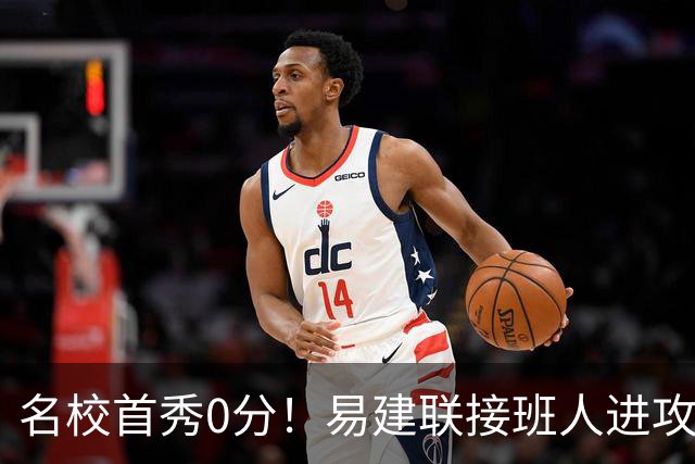 名校首秀0分！易建联接班人进攻端辣眼睛 3问题不破难成主力