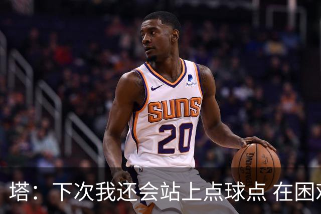塔：下次我还会站上点球点 在困难的时刻承担责任很重要