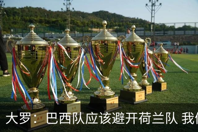 大罗：巴西队应该避开荷兰队 我们可以轻松击败日本