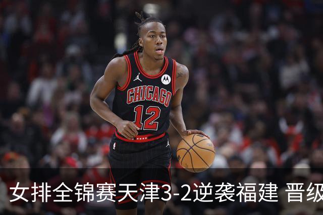 女排全锦赛天津3-2逆袭福建 晋级决赛与江苏争冠
