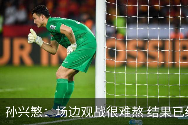 孙兴慜：场边观战很难熬 结果已经不由我们掌控