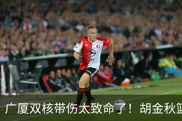 广厦双核带伤太致命了！胡金秋篮下被虐，孙铭徽攻守无作用！