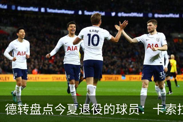 德转盘点今夏退役的球员：卡索拉、AZP、阿什利·扬、米尔纳在列