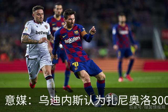 意媒：乌迪内斯认为扎尼奥洛300万欧年薪要求太高，米兰科莫有意