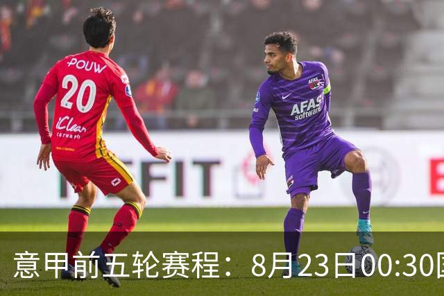意甲前五轮赛程：8月23日00:30国米vs蒙扎 9月7日02:45尤文vs米兰