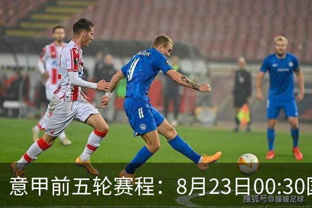 意甲前五轮赛程：8月23日00:30国米vs蒙扎 9月7日02:45尤文vs米兰