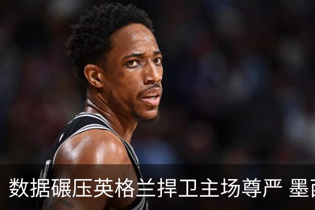 数据碾压英格兰捍卫主场尊严 墨西哥止步16强虽败犹荣