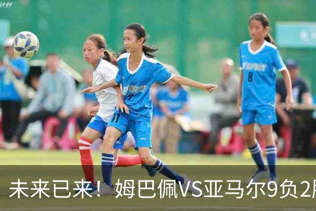 未来已来！姆巴佩VS亚马尔9负2胜 输39的他也输19的他