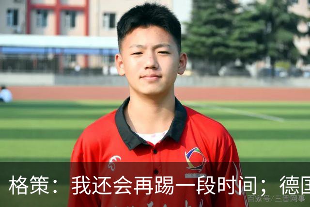 格策：我还会再踢一段时间；德国队在世界杯没人能挺身而出