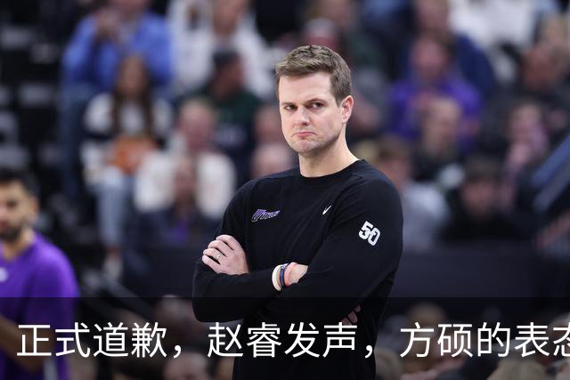 正式道歉，赵睿发声，方硕的表态引发争议，首钢短板显露，离队传闻揭晓