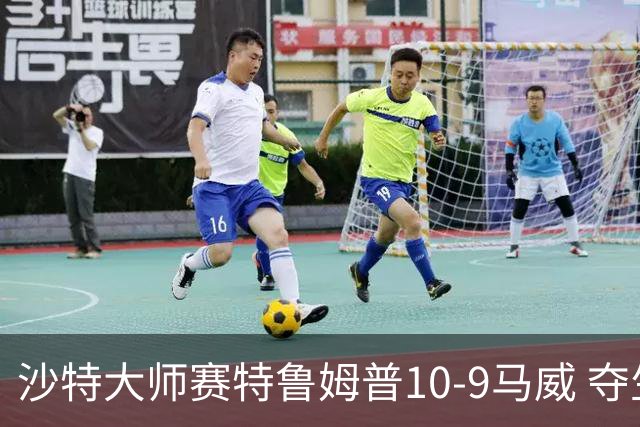沙特大师赛特鲁姆普10-9马威 夺生涯排名赛第29冠