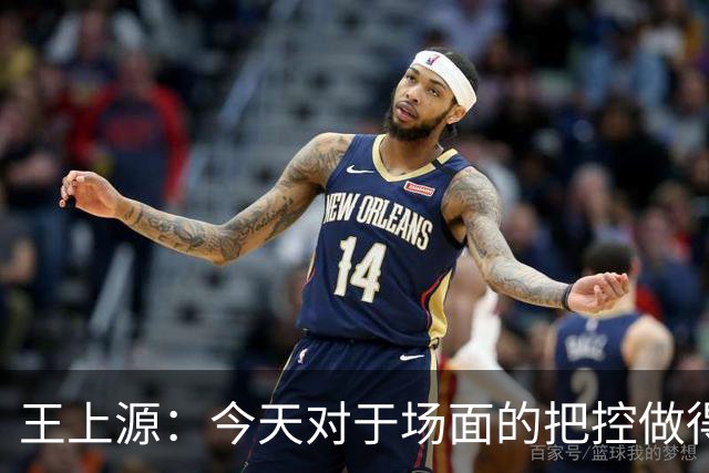 王上源：今天对于场面的把控做得好 很可惜没有能够取得进球
