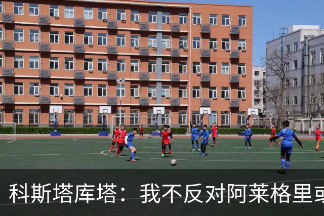 科斯塔库塔：我不反对阿莱格里或穆里尼奥，但厌倦观看他们的比赛