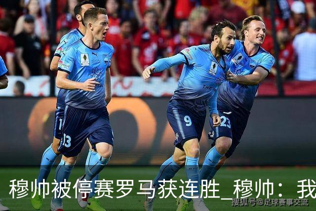 穆帅被停赛罗马获连胜 穆帅：我会一直待在看台上
