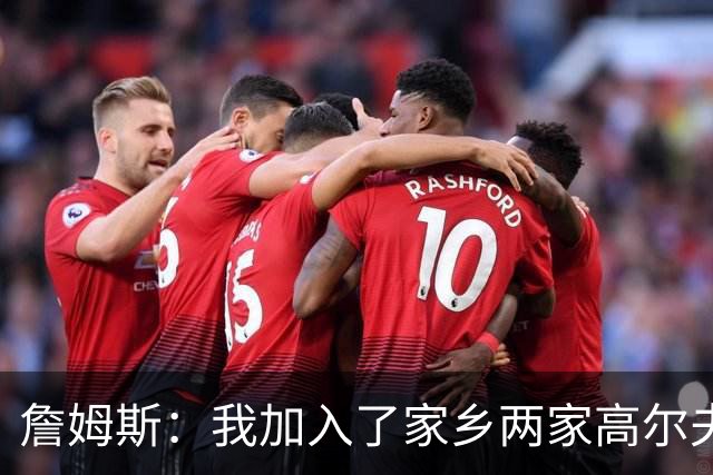 詹姆斯：我加入了家乡两家高尔夫俱乐部会员 因小时候没机会接触