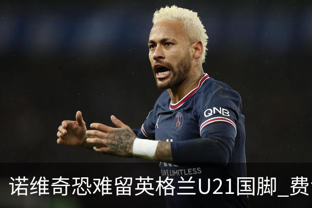 诺维奇恐难留英格兰U21国脚 费舍尔遭英超四队哄抢