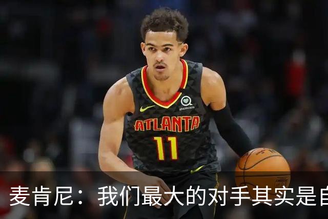 麦肯尼：我们最大的对手其实是自己，想要有所收获只需要保持专注