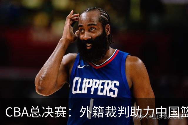 CBA总决赛：外籍裁判助力中国篮球迈向国际化新阶段！