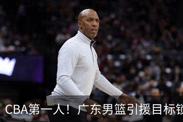 CBA第一人！广东男篮引援目标锁定，杜锋心仪许久，但得花不少钱