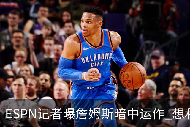 ESPN记者曝詹姆斯暗中运作 想和欧文在骑士重聚 但独行侠拒绝交易